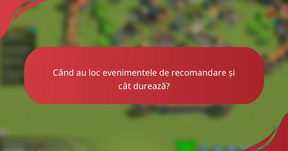 Când au loc evenimentele de recomandare și cât durează?