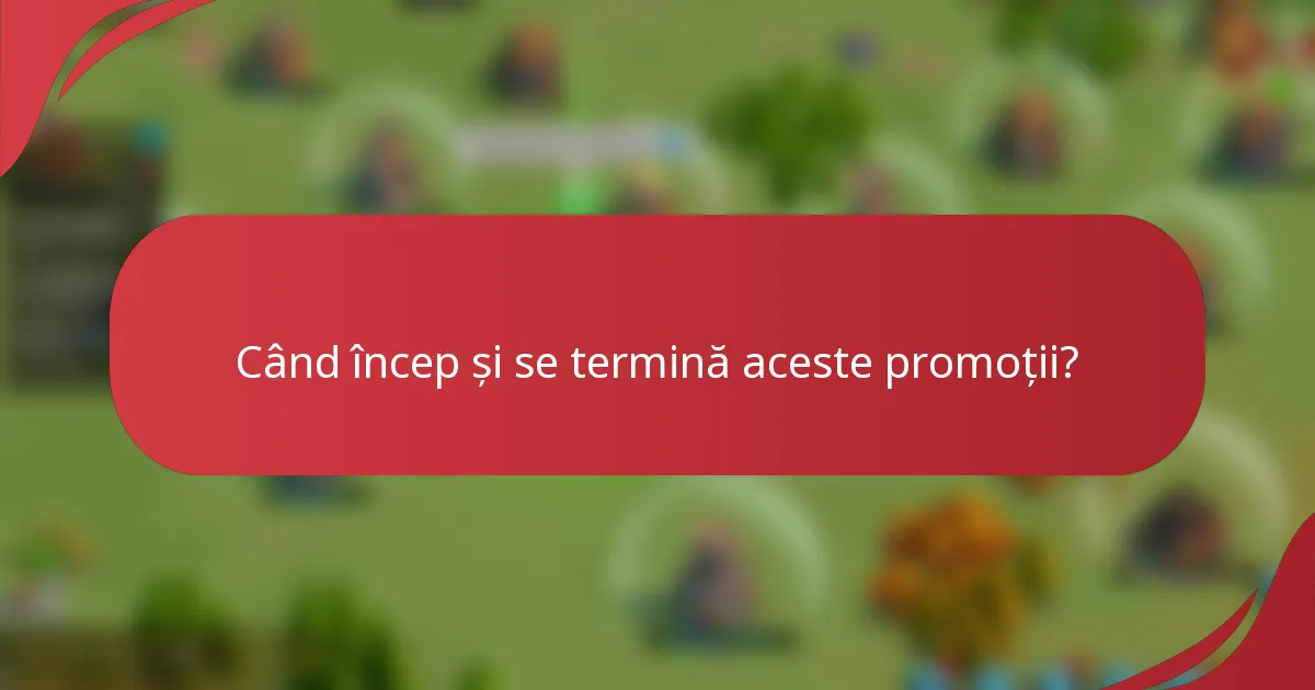 Când încep și se termină aceste promoții?