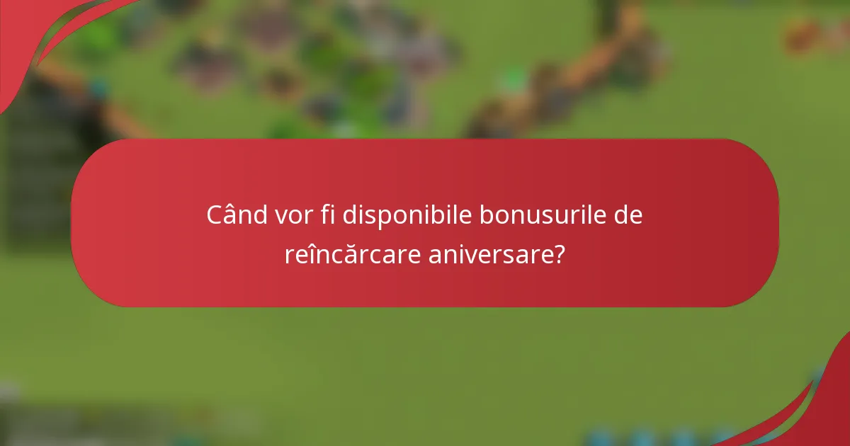Când vor fi disponibile bonusurile de reîncărcare aniversare?