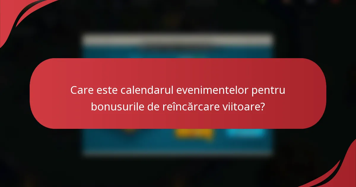 Care este calendarul evenimentelor pentru bonusurile de reîncărcare viitoare?