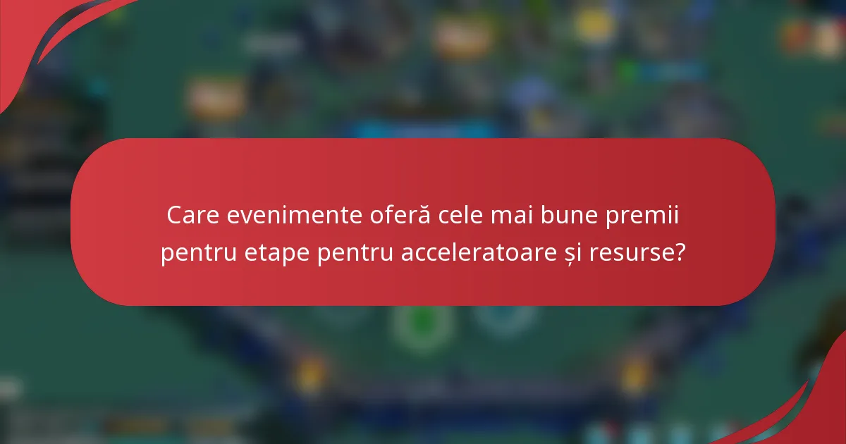 Care evenimente oferă cele mai bune premii pentru etape pentru acceleratoare și resurse?
