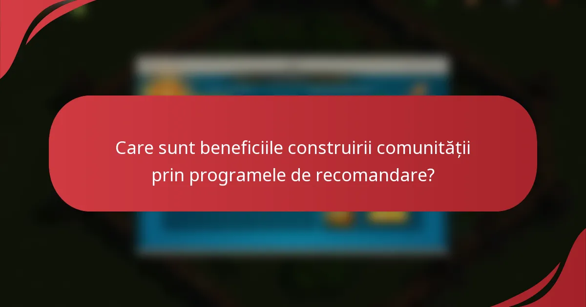 Care sunt beneficiile construirii comunității prin programele de recomandare?
