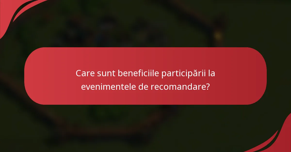 Care sunt beneficiile participării la evenimentele de recomandare?