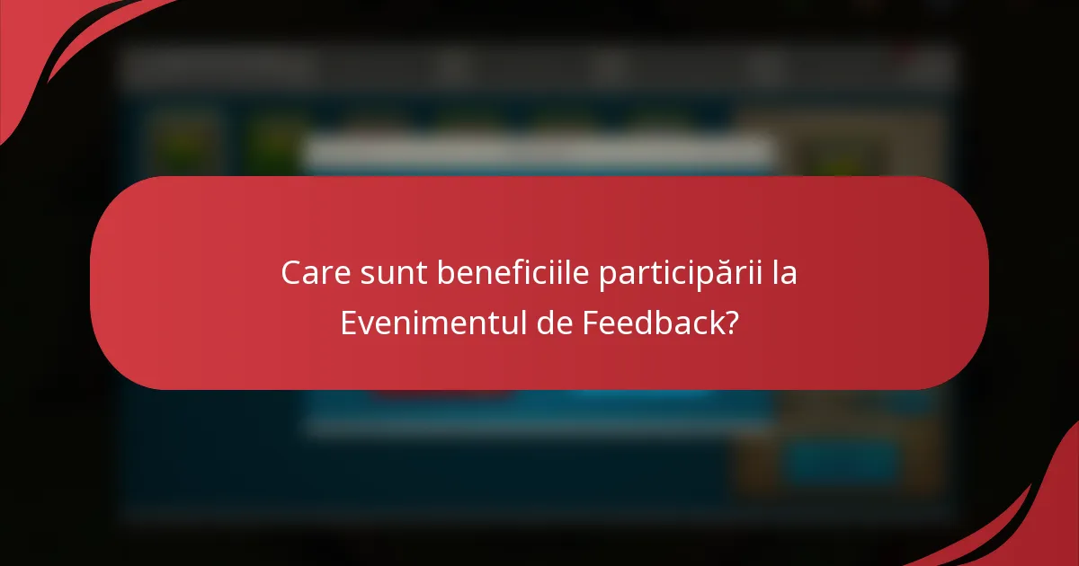 Care sunt beneficiile participării la Evenimentul de Feedback?