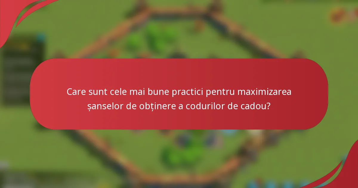 Care sunt cele mai bune practici pentru maximizarea șanselor de obținere a codurilor de cadou?