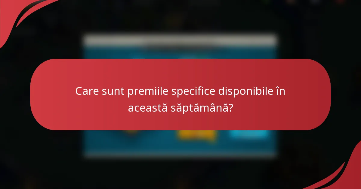Care sunt premiile specifice disponibile în această săptămână?