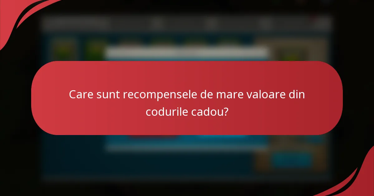 Care sunt recompensele de mare valoare din codurile cadou?