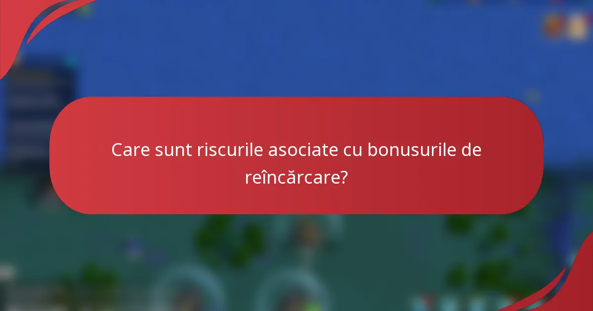 Care sunt riscurile asociate cu bonusurile de reîncărcare?