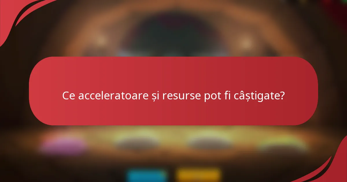Ce acceleratoare și resurse pot fi câștigate?