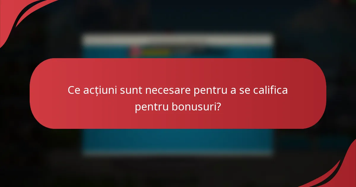 Ce acțiuni sunt necesare pentru a se califica pentru bonusuri?