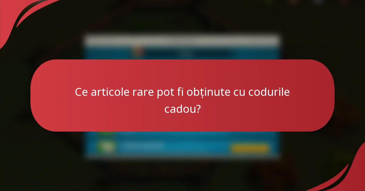 Ce articole rare pot fi obținute cu codurile cadou?