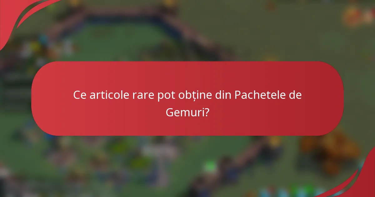 Ce articole rare pot obține din Pachetele de Gemuri?