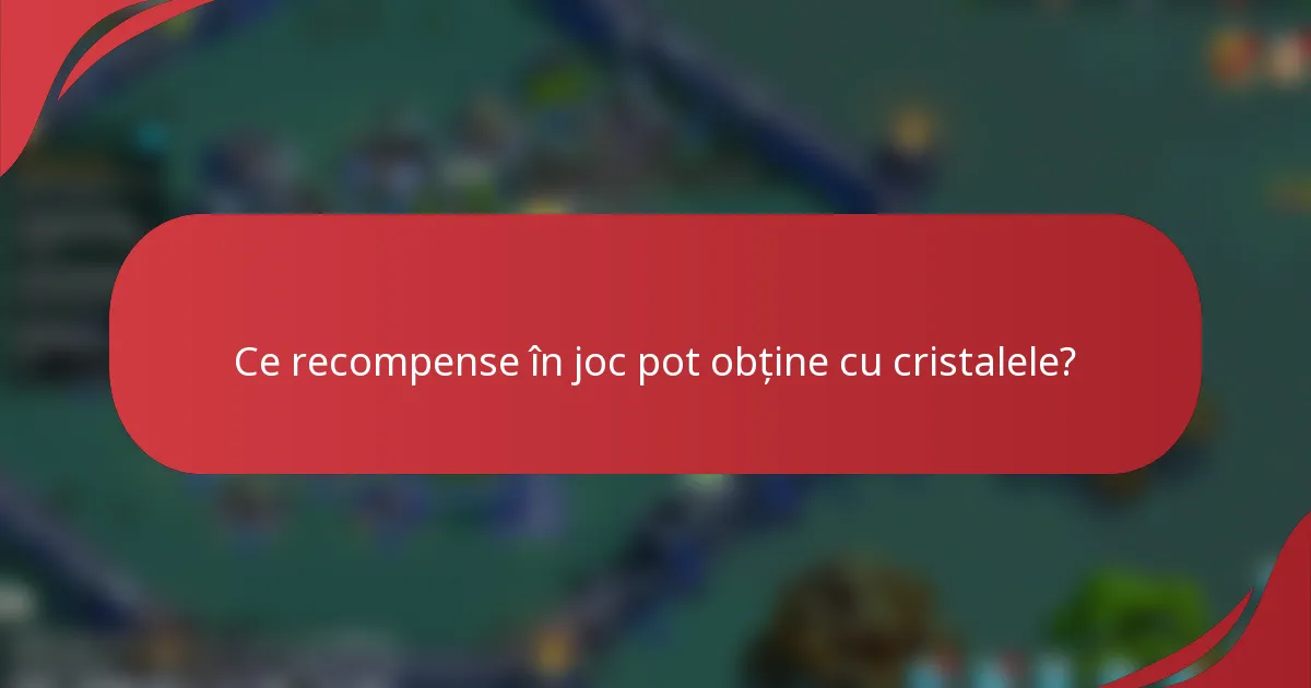 Ce recompense în joc pot obține cu cristalele?