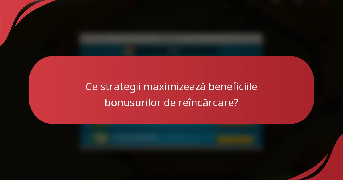 Ce strategii maximizează beneficiile bonusurilor de reîncărcare?