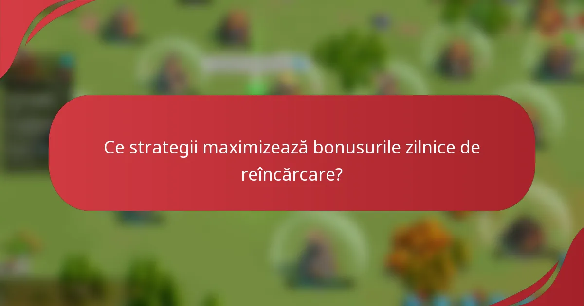 Ce strategii maximizează bonusurile zilnice de reîncărcare?