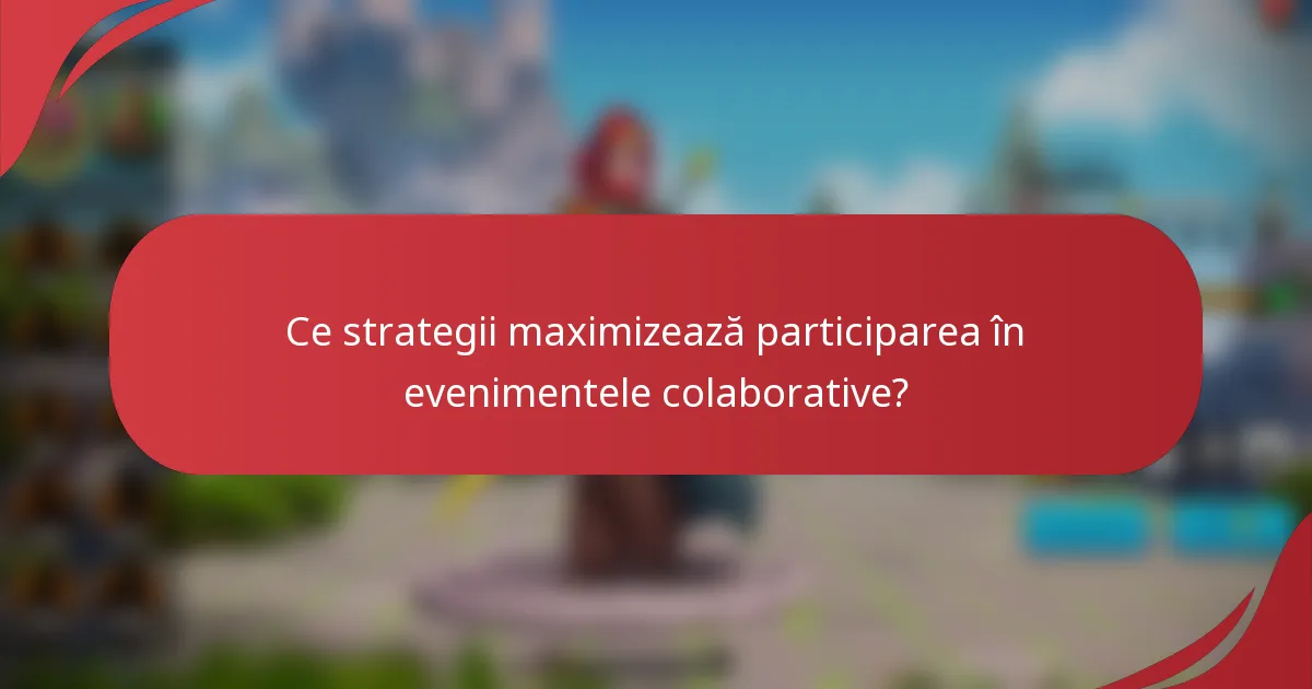 Ce strategii maximizează participarea în evenimentele colaborative?