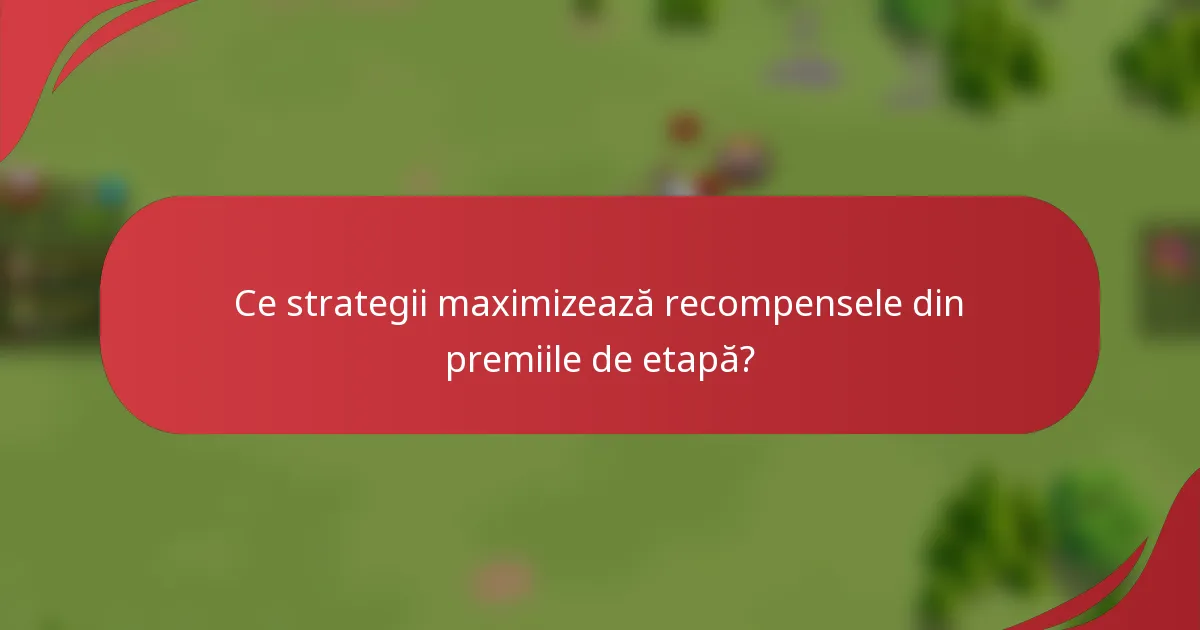 Ce strategii maximizează recompensele din premiile de etapă?