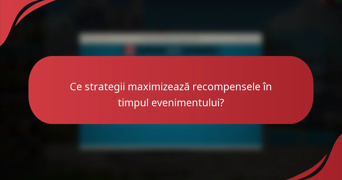 Ce strategii maximizează recompensele în timpul evenimentului?