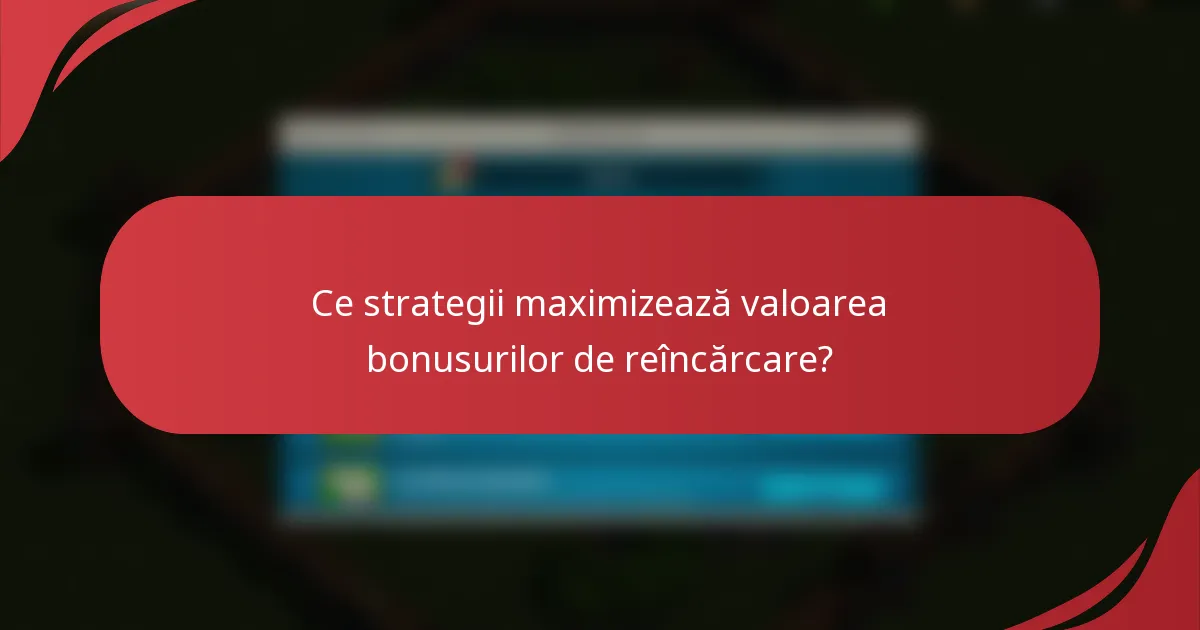Ce strategii maximizează valoarea bonusurilor de reîncărcare?