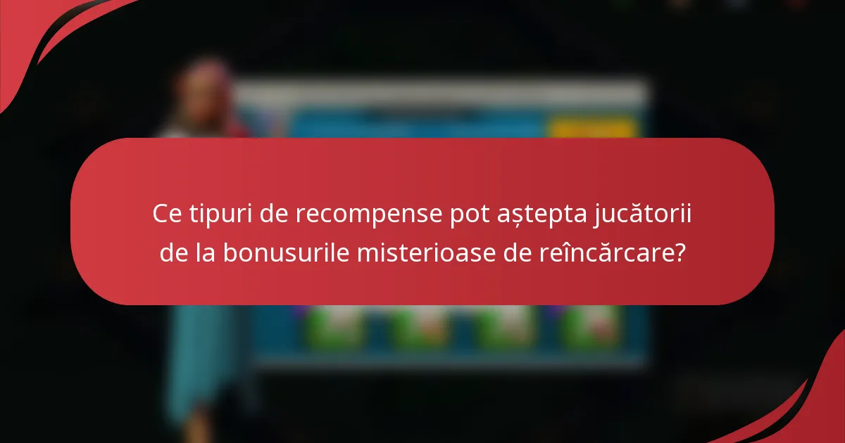 Ce tipuri de recompense pot aștepta jucătorii de la bonusurile misterioase de reîncărcare?