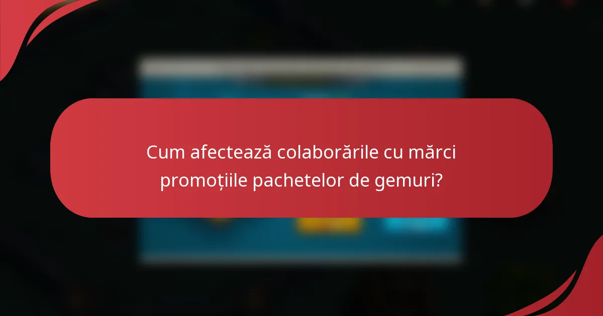 Cum afectează colaborările cu mărci promoțiile pachetelor de gemuri?