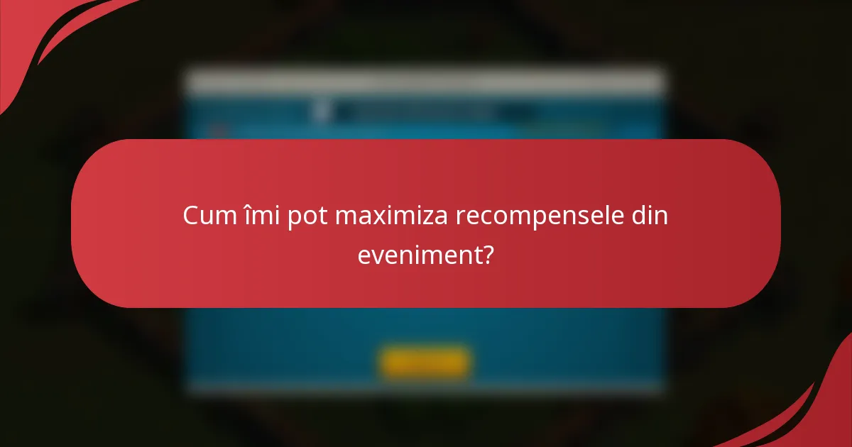 Cum îmi pot maximiza recompensele din eveniment?