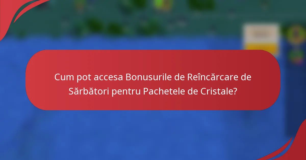 Cum pot accesa Bonusurile de Reîncărcare de Sărbători pentru Pachetele de Cristale?