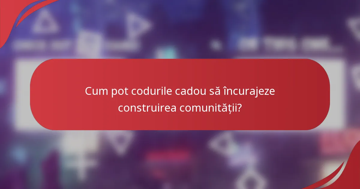 Cum pot codurile cadou să încurajeze construirea comunității?