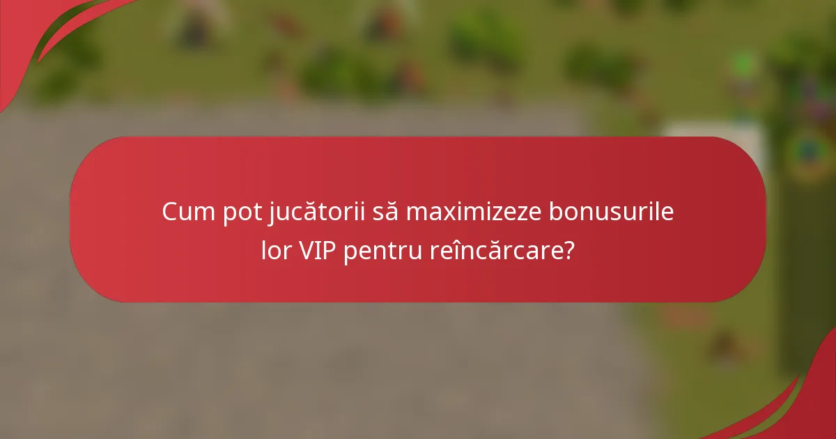 Cum pot jucătorii să maximizeze bonusurile lor VIP pentru reîncărcare?