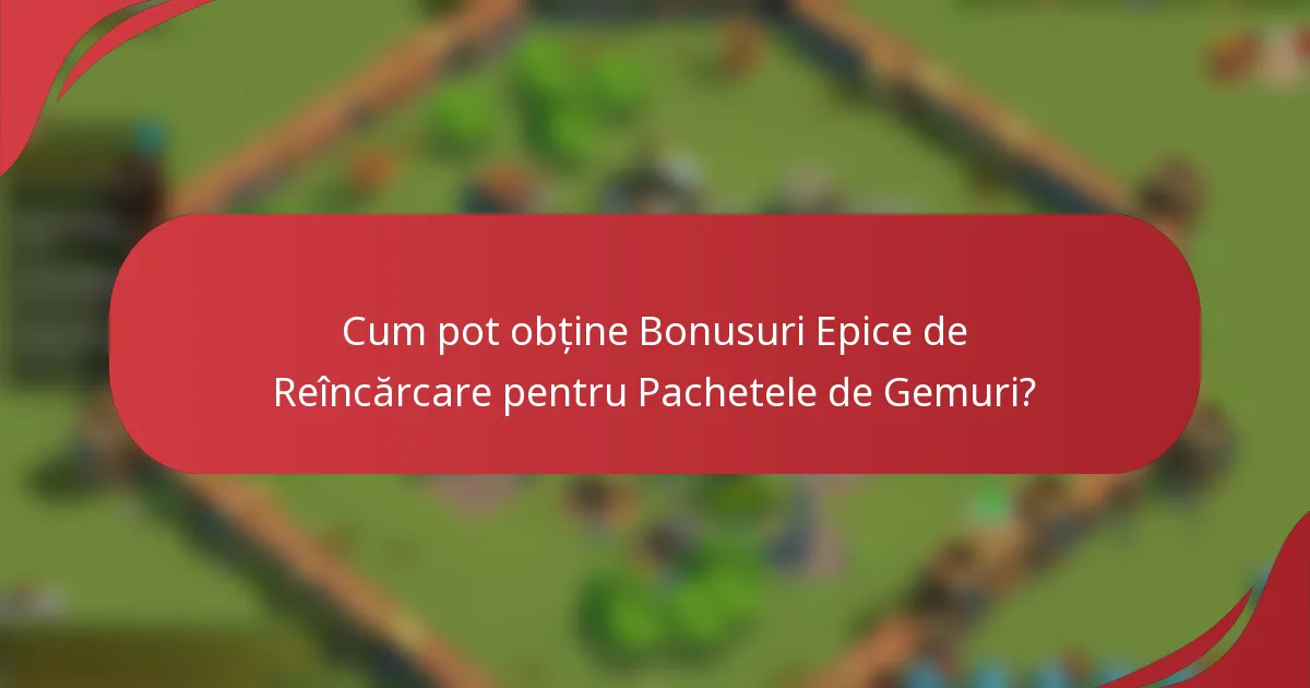 Cum pot obține Bonusuri Epice de Reîncărcare pentru Pachetele de Gemuri?
