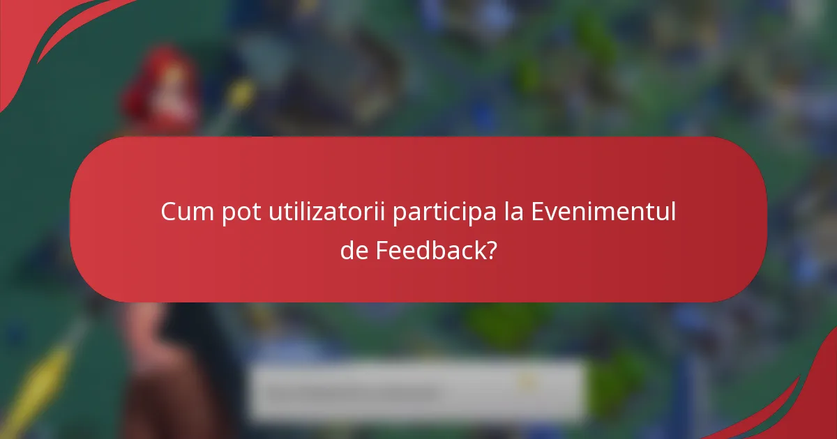 Cum pot utilizatorii participa la Evenimentul de Feedback?
