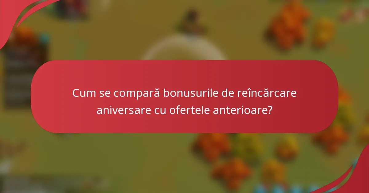 Cum se compară bonusurile de reîncărcare aniversare cu ofertele anterioare?