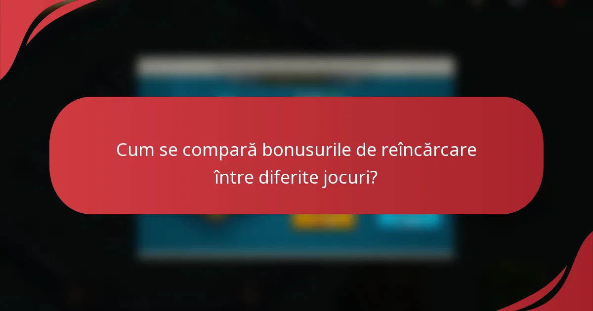 Cum se compară bonusurile de reîncărcare între diferite jocuri?