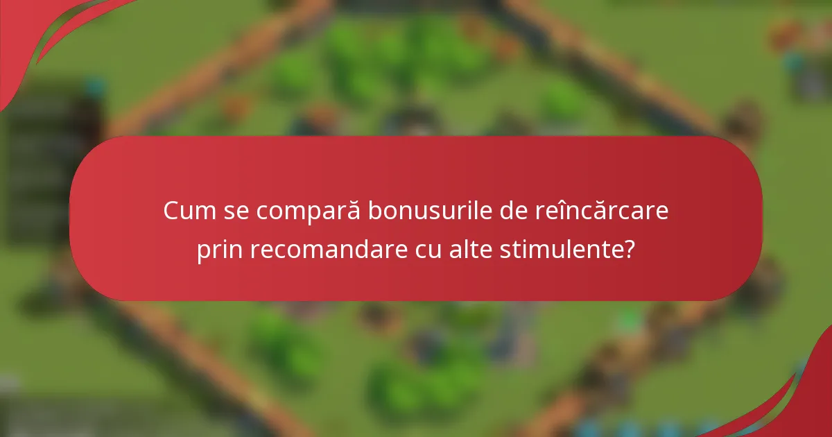 Cum se compară bonusurile de reîncărcare prin recomandare cu alte stimulente?