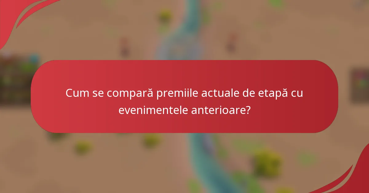 Cum se compară premiile actuale de etapă cu evenimentele anterioare?