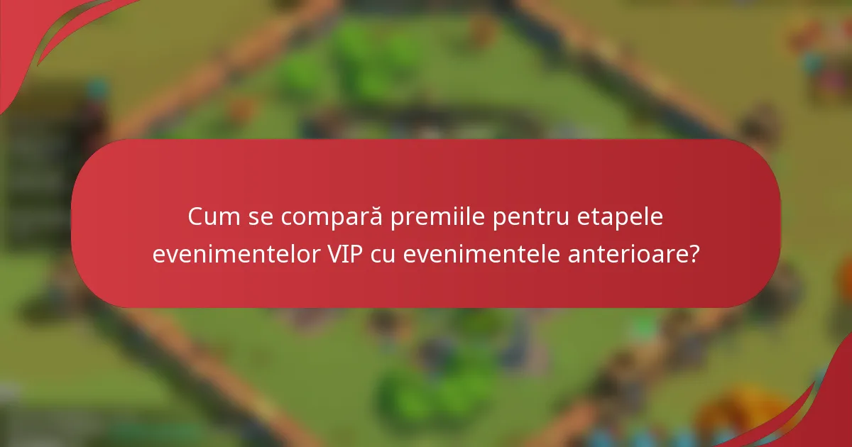 Cum se compară premiile pentru etapele evenimentelor VIP cu evenimentele anterioare?